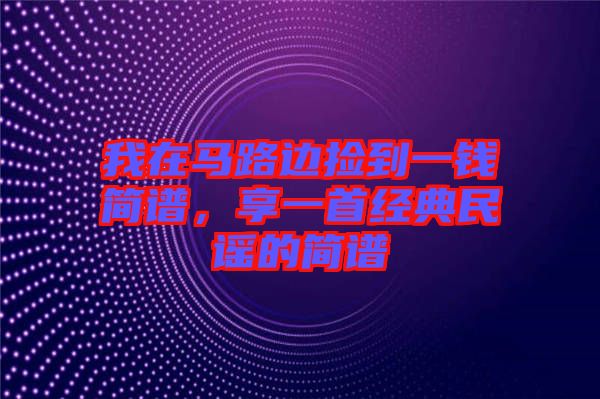 我在馬路邊撿到一錢簡(jiǎn)譜，享一首經(jīng)典民謠的簡(jiǎn)譜