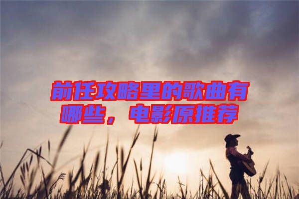 前任攻略里的歌曲有哪些，電影原推薦