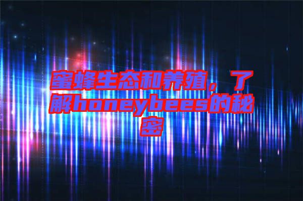 蜜蜂生態和養殖，了解honeybees的秘密