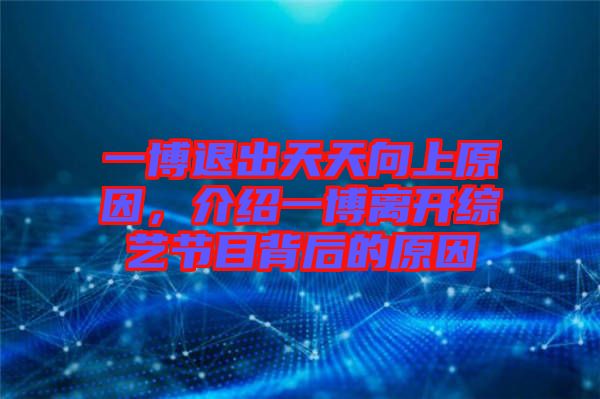 一博退出天天向上原因，介紹一博離開綜藝節目背后的原因