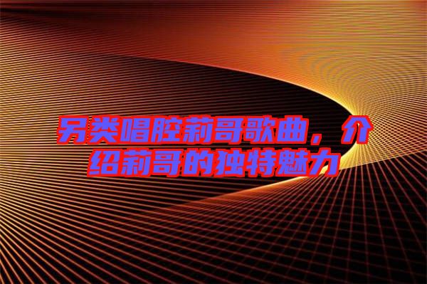 另類唱腔莉哥歌曲，介紹莉哥的獨特魅力