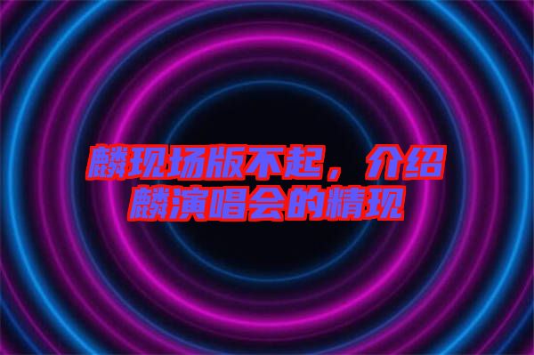 麟現場版不起，介紹麟演唱會的精現