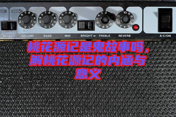 桃花源記是鬼故事嗎，解桃花源記的內涵與意義