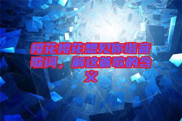 櫻花櫻花想見你諧音歌詞，解這首歌的含義