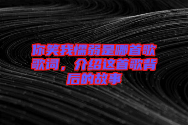你笑我懦弱是哪首歌歌詞，介紹這首歌背后的故事