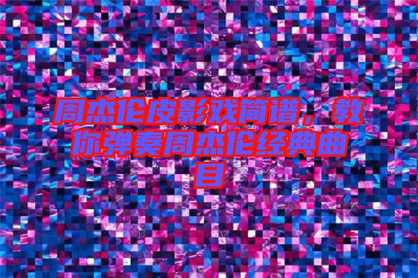 周杰倫皮影戲簡譜，教你彈奏周杰倫經(jīng)典曲目