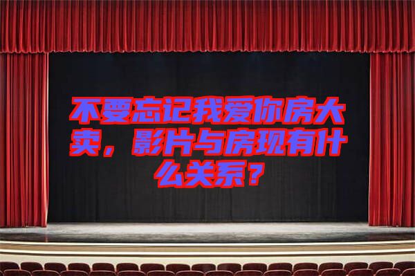 不要忘記我愛你房大賣，影片與房現(xiàn)有什么關(guān)系？