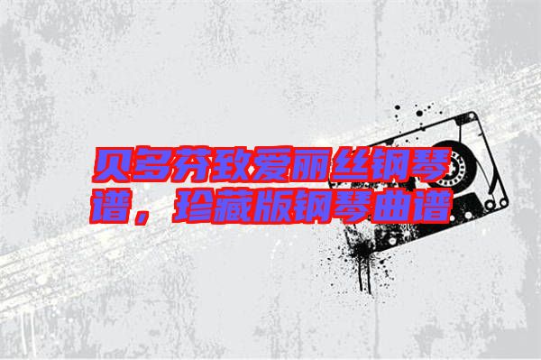 貝多芬致愛麗絲鋼琴譜，珍藏版鋼琴曲譜