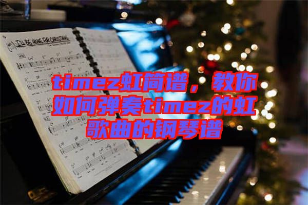 timez虹簡譜，教你如何彈奏timez的虹歌曲的鋼琴譜