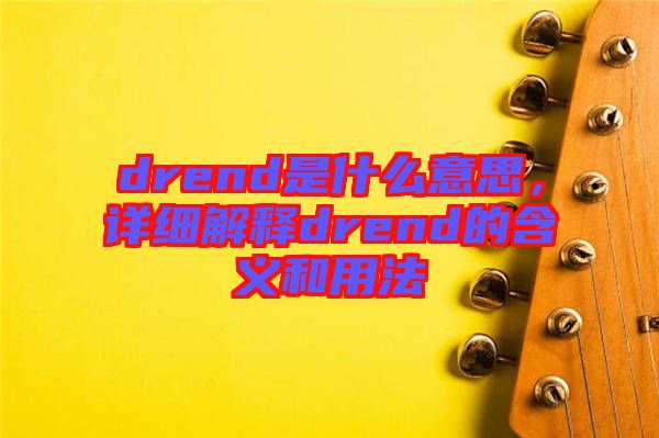 drend是什么意思，詳細解釋drend的含義和用法