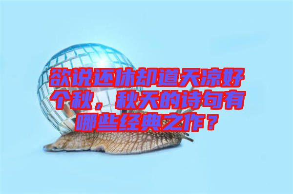 欲說還休卻道天涼好個秋，秋天的詩句有哪些經典之作？