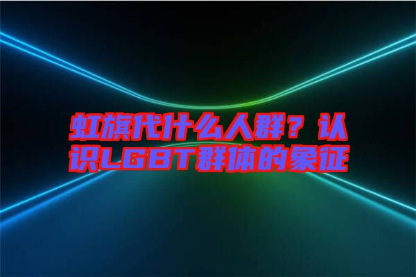 虹旗代什么人群？認(rèn)識(shí)LGBT群體的象征