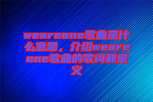 weareone歌曲是什么意思，介紹weareone歌曲的歌詞和意義
