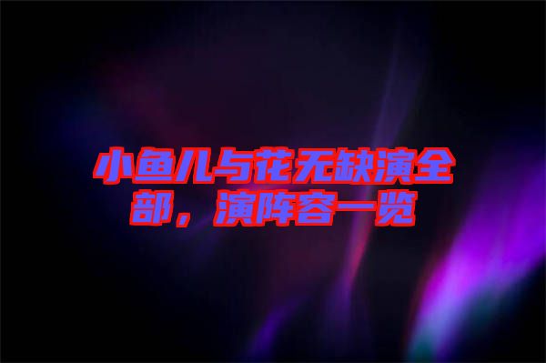 小魚兒與花無缺演全部，演陣容一覽