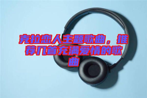 克拉戀人主題歌曲，推薦幾首充滿愛情的歌曲