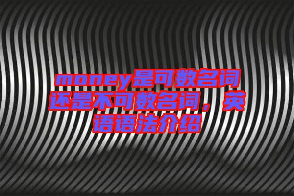 money是可數名詞還是不可數名詞，英語語法介紹