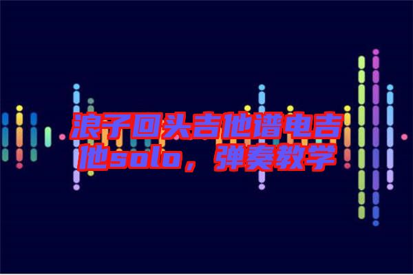 浪子回頭吉他譜電吉他solo，彈奏教學