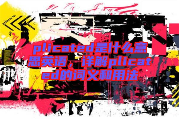 plicated是什么意思英語，詳解plicated的詞義和用法