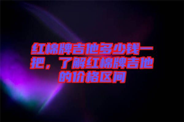 紅棉牌吉他多少錢(qián)一把，了解紅棉牌吉他的價(jià)格區(qū)間