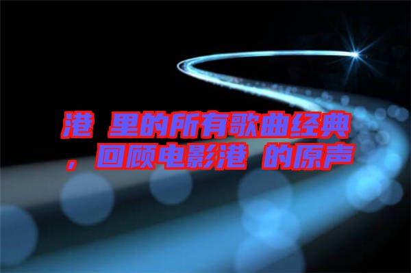 港囧里的所有歌曲經典，回顧電影港囧的原聲