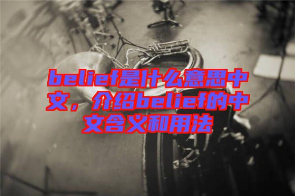 belief是什么意思中文，介紹belief的中文含義和用法