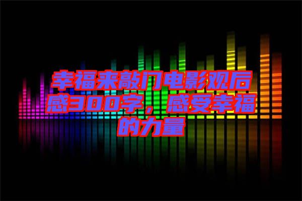 幸福來敲門電影觀后感300字，感受幸福的力量