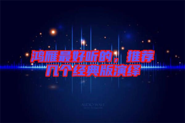 鴻雁最好聽的，推薦幾個經典版演繹