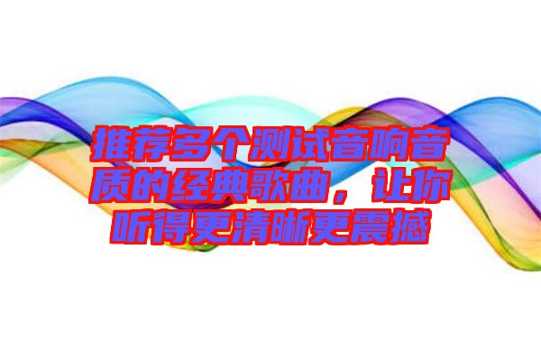 推薦多個測試音響音質的經典歌曲，讓你聽得更清晰更震撼