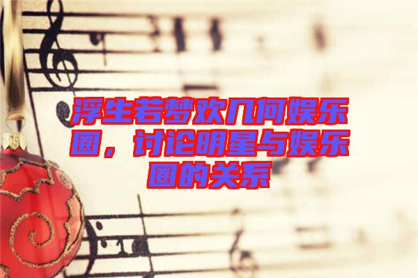 浮生若夢(mèng)歡幾何娛樂圈，討論明星與娛樂圈的關(guān)系