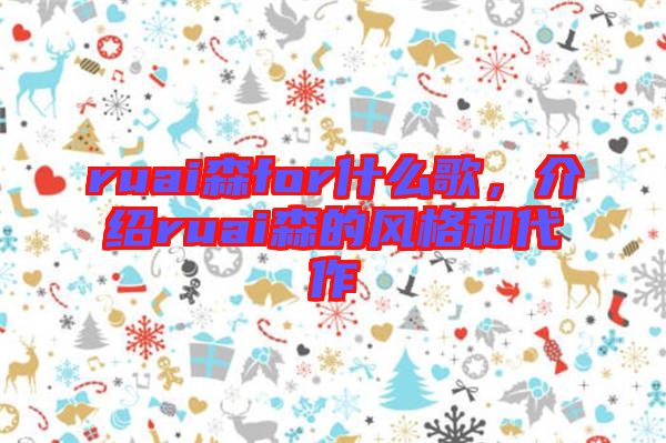 ruai森for什么歌，介紹ruai森的風格和代作