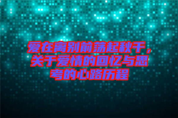 愛在離別前蕩起秋千，關于愛情的回憶與思考的心路歷程