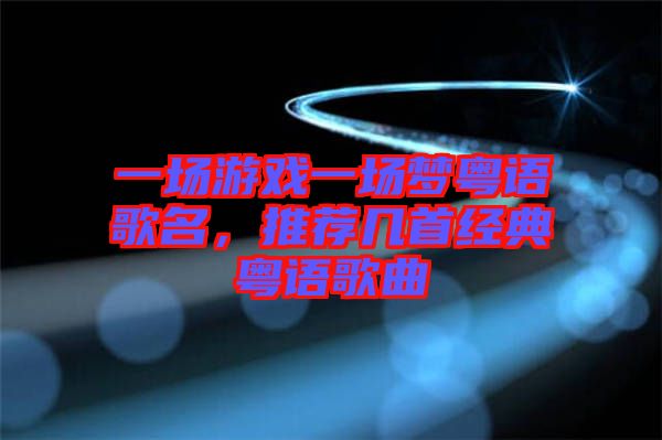 一場游戲一場夢粵語歌名，推薦幾首經典粵語歌曲