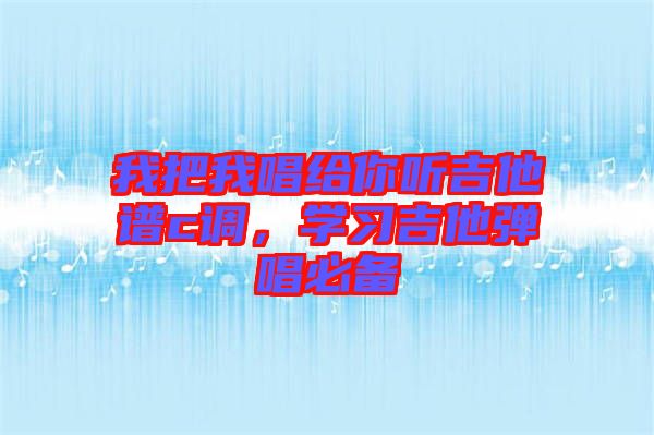 我把我唱給你聽吉他譜c調(diào)，學習吉他彈唱必備
