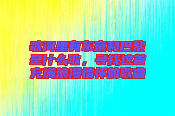歌詞里有東京和巴黎是什么歌，尋找這首充滿浪漫情懷的歌曲