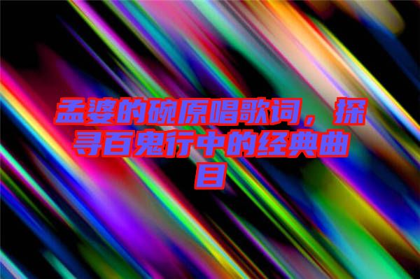 孟婆的碗原唱歌詞，探尋百鬼行中的經典曲目