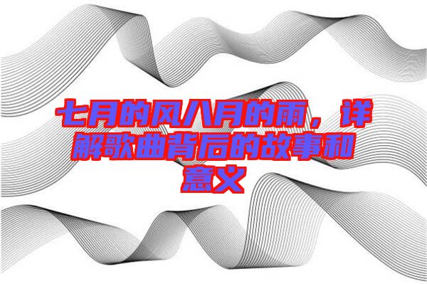 七月的風八月的雨，詳解歌曲背后的故事和意義