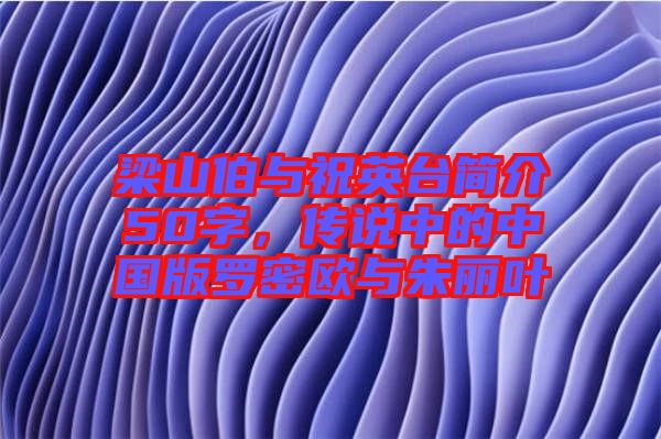 梁山伯與祝英臺簡介50字，傳說中的中國版羅密歐與朱麗葉