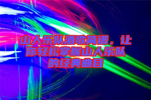山人樂隊酒歌簡譜，讓你輕松掌握山人樂隊的經典曲目