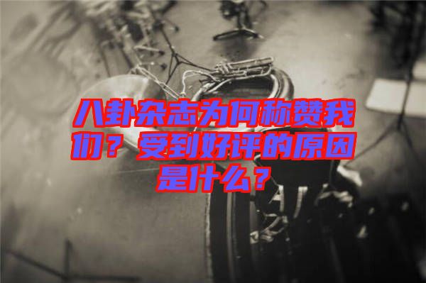 八卦雜志為何稱贊我們？受到好評(píng)的原因是什么？