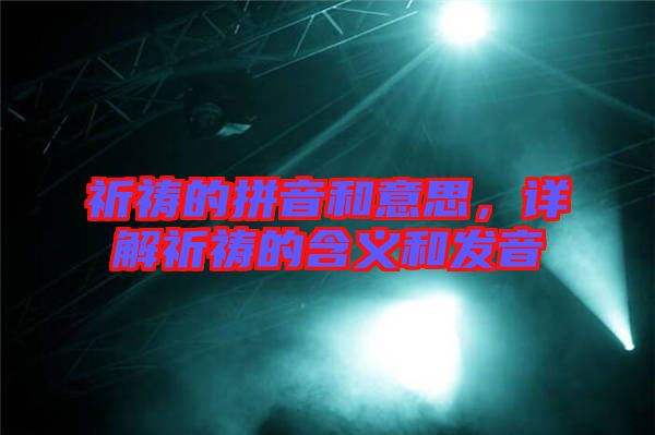 祈禱的拼音和意思，詳解祈禱的含義和發音