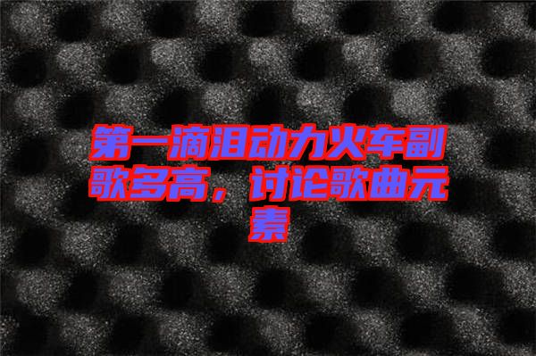 第一滴淚動力火車副歌多高，討論歌曲元素