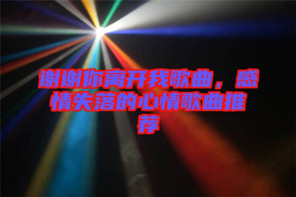 謝謝你離開我歌曲，感情失落的心情歌曲推薦