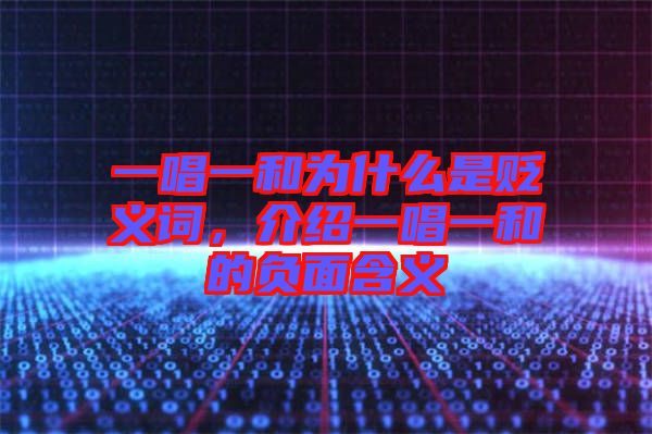 一唱一和為什么是貶義詞，介紹一唱一和的負面含義