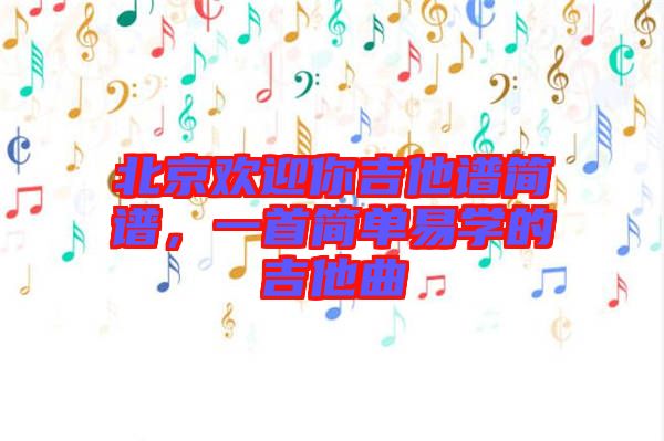 北京歡迎你吉他譜簡譜，一首簡單易學的吉他曲
