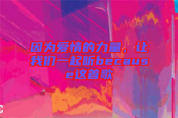 因?yàn)閻?ài)情的力量，讓我們一起聽(tīng)because這首歌