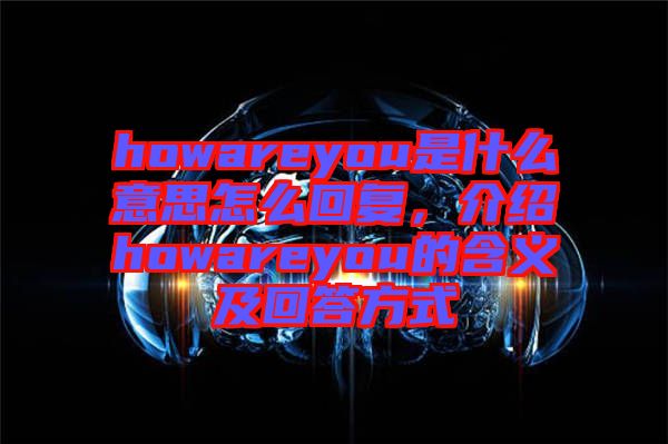 howareyou是什么意思怎么回復(fù)，介紹howareyou的含義及回答方式
