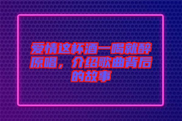愛情這杯酒一喝就醉原唱，介紹歌曲背后的故事