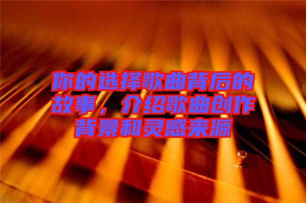 你的選擇歌曲背后的故事，介紹歌曲創作背景和靈感來源