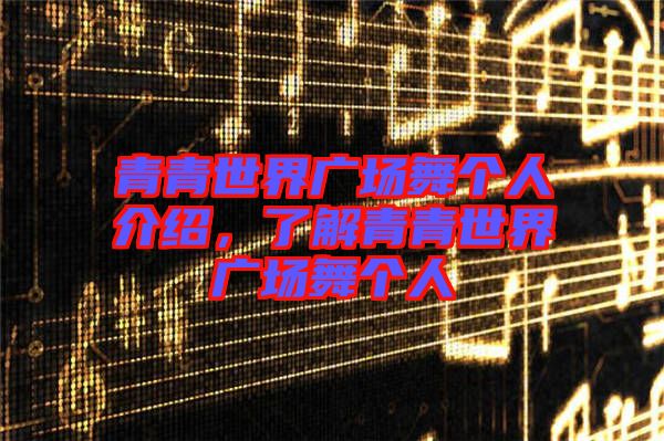 青青世界廣場舞個人介紹，了解青青世界廣場舞個人