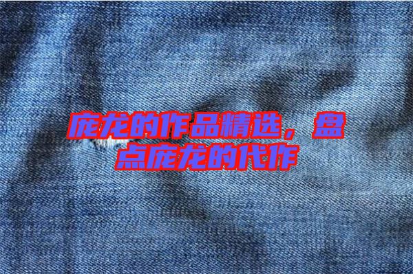 龐龍的作品精選，盤點龐龍的代作